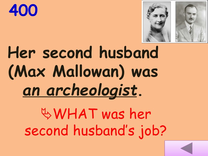 400 Her second husband (Max Mallowan) was an archeologist. WHAT was her second husband’s